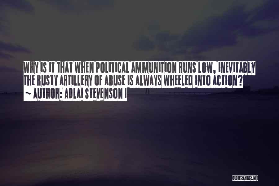 Adlai Stevenson I Quotes: Why Is It That When Political Ammunition Runs Low, Inevitably The Rusty Artillery Of Abuse Is Always Wheeled Into Action?