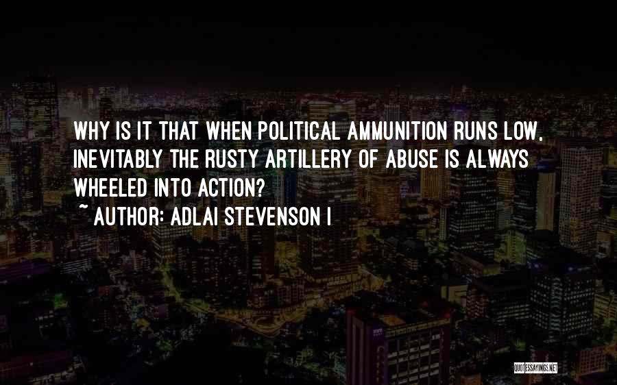 Adlai Stevenson I Quotes: Why Is It That When Political Ammunition Runs Low, Inevitably The Rusty Artillery Of Abuse Is Always Wheeled Into Action?