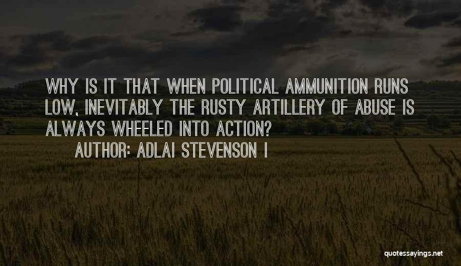 Adlai Stevenson I Quotes: Why Is It That When Political Ammunition Runs Low, Inevitably The Rusty Artillery Of Abuse Is Always Wheeled Into Action?