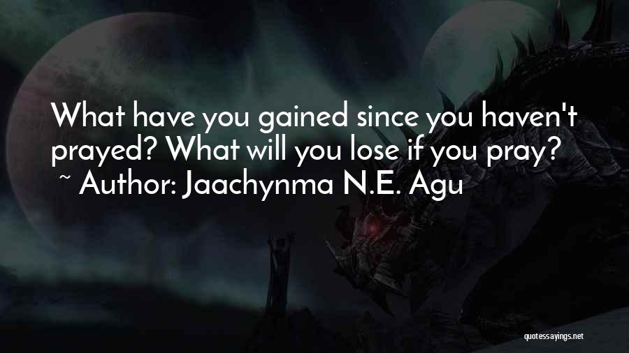 Jaachynma N.E. Agu Quotes: What Have You Gained Since You Haven't Prayed? What Will You Lose If You Pray?