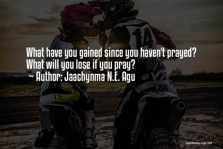 Jaachynma N.E. Agu Quotes: What Have You Gained Since You Haven't Prayed? What Will You Lose If You Pray?