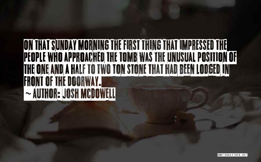 Josh McDowell Quotes: On That Sunday Morning The First Thing That Impressed The People Who Approached The Tomb Was The Unusual Position Of