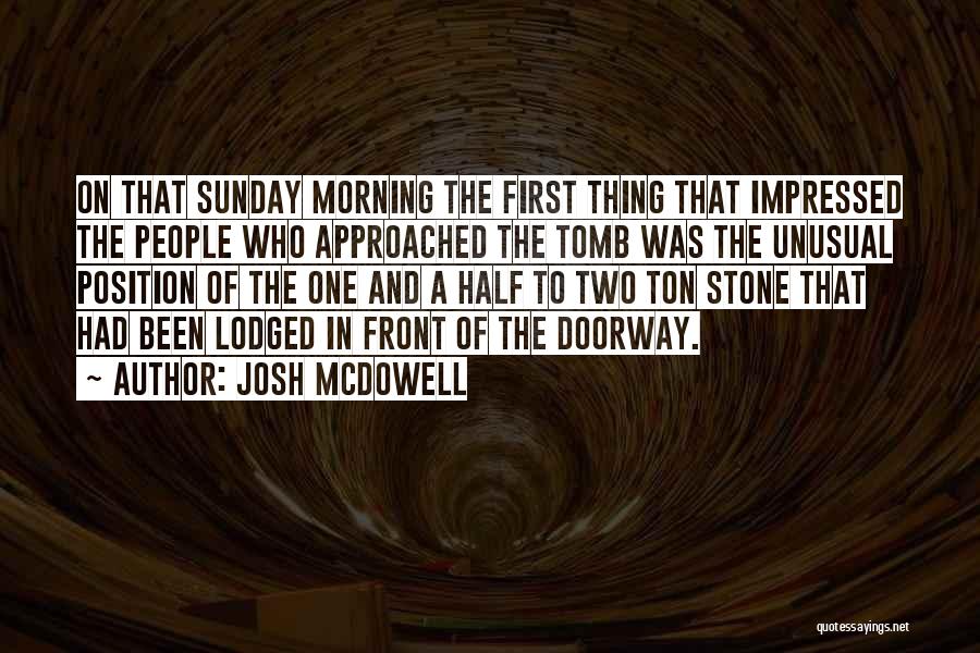 Josh McDowell Quotes: On That Sunday Morning The First Thing That Impressed The People Who Approached The Tomb Was The Unusual Position Of