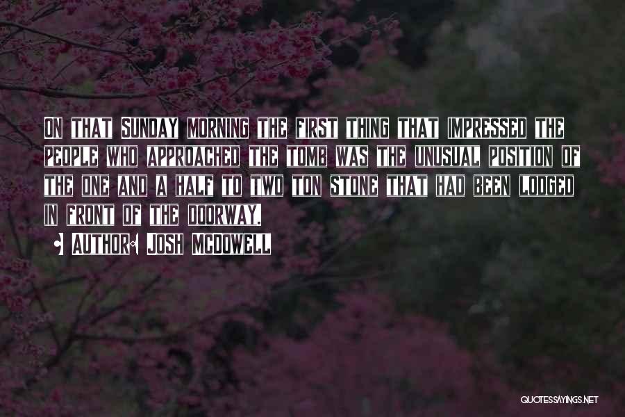 Josh McDowell Quotes: On That Sunday Morning The First Thing That Impressed The People Who Approached The Tomb Was The Unusual Position Of