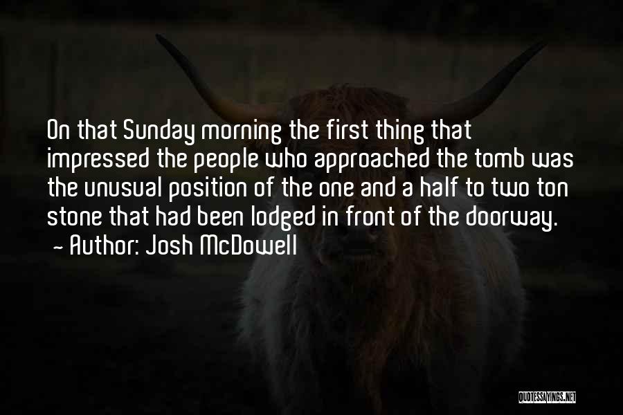 Josh McDowell Quotes: On That Sunday Morning The First Thing That Impressed The People Who Approached The Tomb Was The Unusual Position Of