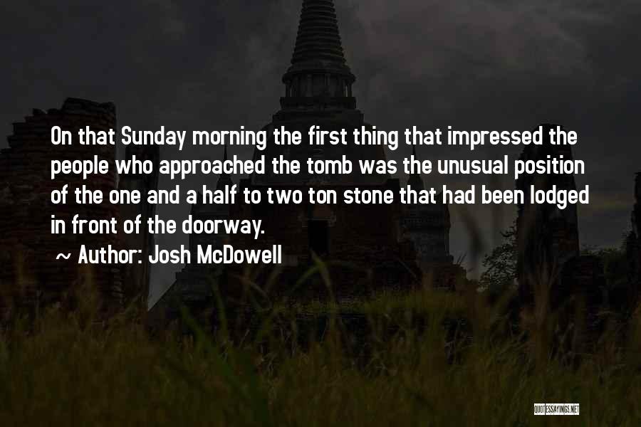 Josh McDowell Quotes: On That Sunday Morning The First Thing That Impressed The People Who Approached The Tomb Was The Unusual Position Of