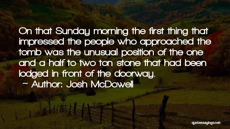 Josh McDowell Quotes: On That Sunday Morning The First Thing That Impressed The People Who Approached The Tomb Was The Unusual Position Of
