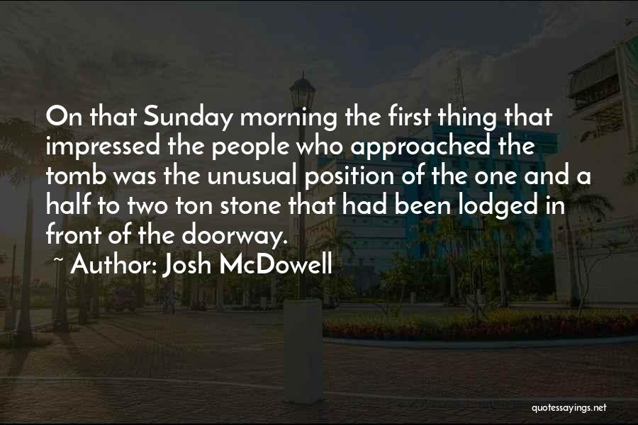 Josh McDowell Quotes: On That Sunday Morning The First Thing That Impressed The People Who Approached The Tomb Was The Unusual Position Of