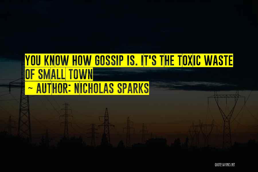 Nicholas Sparks Quotes: You Know How Gossip Is. It's The Toxic Waste Of Small Town