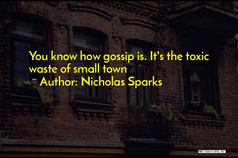 Nicholas Sparks Quotes: You Know How Gossip Is. It's The Toxic Waste Of Small Town