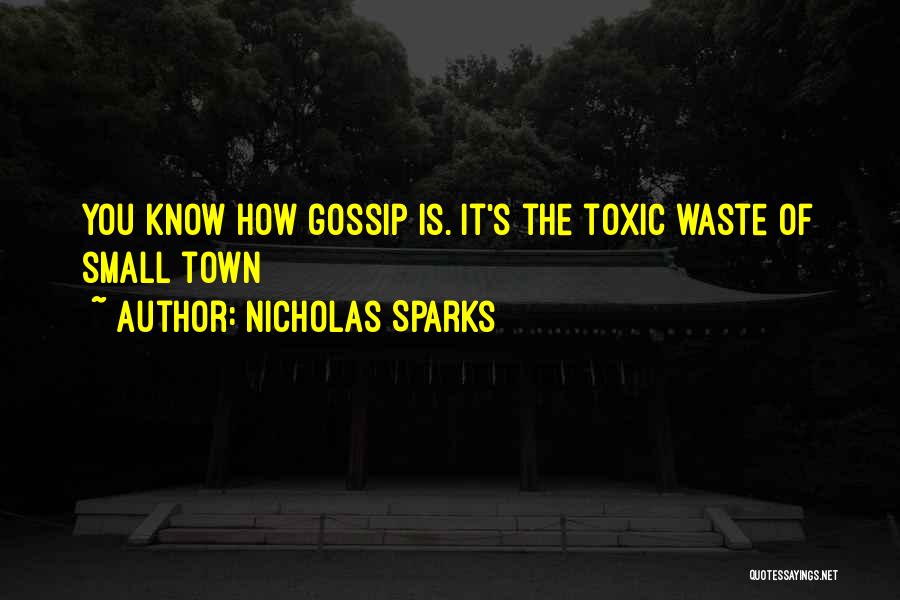 Nicholas Sparks Quotes: You Know How Gossip Is. It's The Toxic Waste Of Small Town