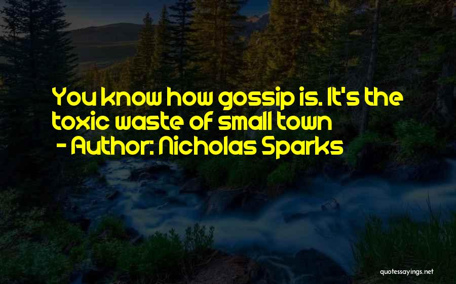 Nicholas Sparks Quotes: You Know How Gossip Is. It's The Toxic Waste Of Small Town