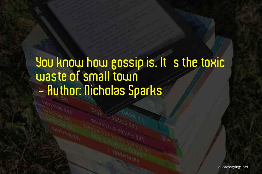 Nicholas Sparks Quotes: You Know How Gossip Is. It's The Toxic Waste Of Small Town