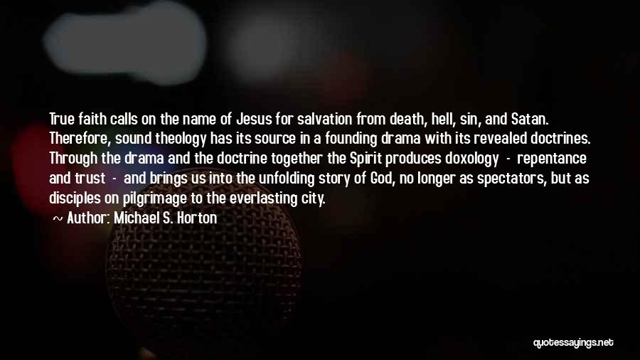 Michael S. Horton Quotes: True Faith Calls On The Name Of Jesus For Salvation From Death, Hell, Sin, And Satan. Therefore, Sound Theology Has