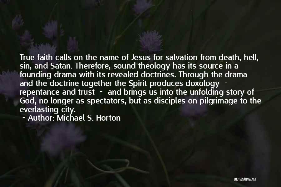 Michael S. Horton Quotes: True Faith Calls On The Name Of Jesus For Salvation From Death, Hell, Sin, And Satan. Therefore, Sound Theology Has