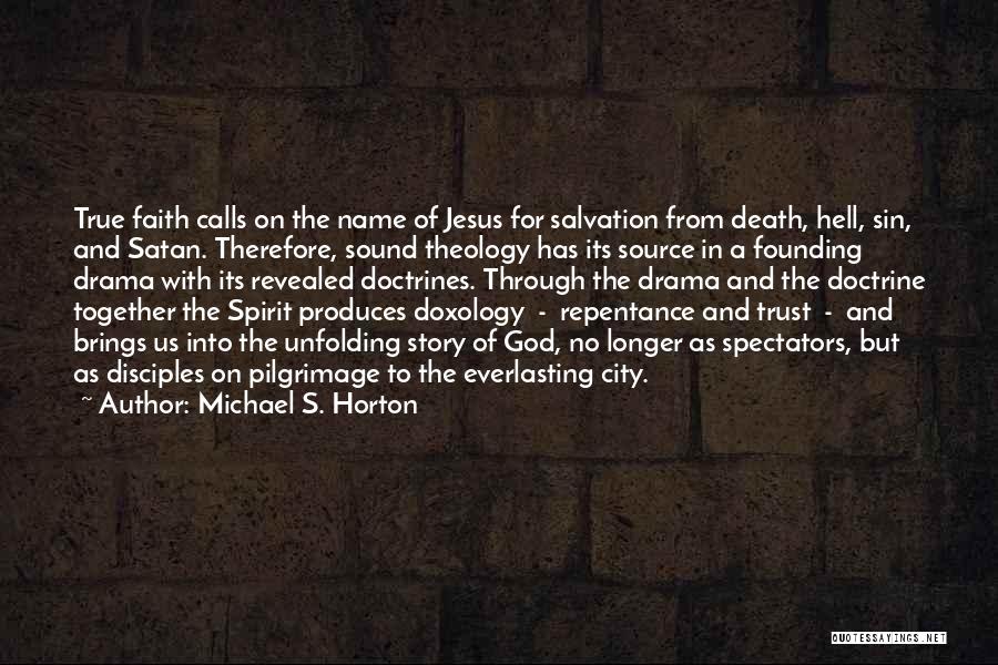 Michael S. Horton Quotes: True Faith Calls On The Name Of Jesus For Salvation From Death, Hell, Sin, And Satan. Therefore, Sound Theology Has