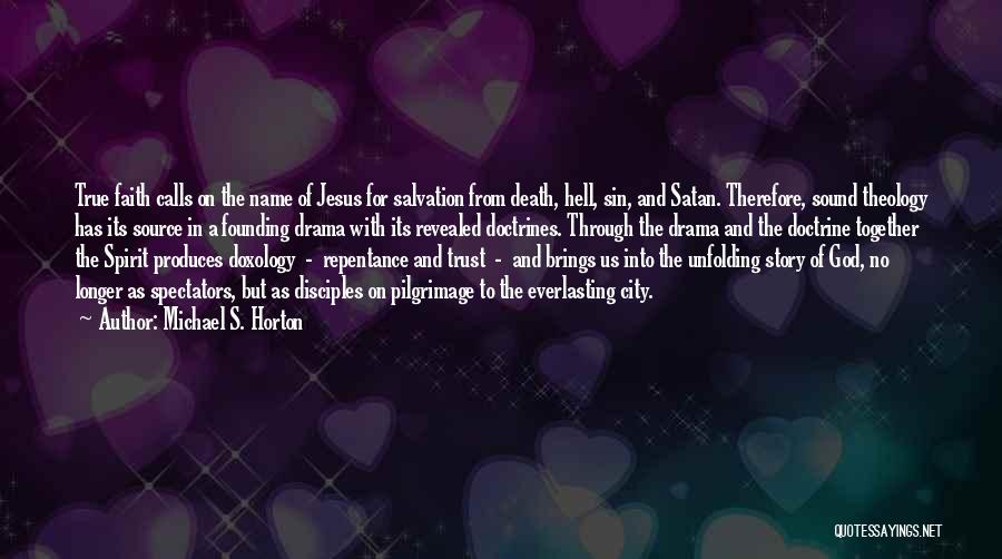 Michael S. Horton Quotes: True Faith Calls On The Name Of Jesus For Salvation From Death, Hell, Sin, And Satan. Therefore, Sound Theology Has