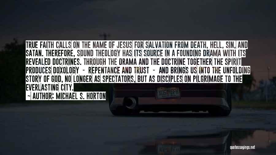 Michael S. Horton Quotes: True Faith Calls On The Name Of Jesus For Salvation From Death, Hell, Sin, And Satan. Therefore, Sound Theology Has