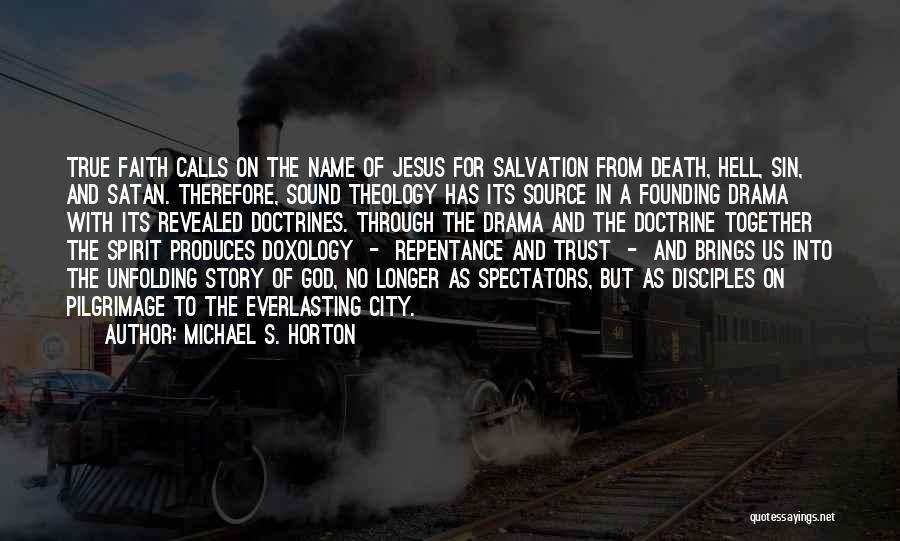 Michael S. Horton Quotes: True Faith Calls On The Name Of Jesus For Salvation From Death, Hell, Sin, And Satan. Therefore, Sound Theology Has