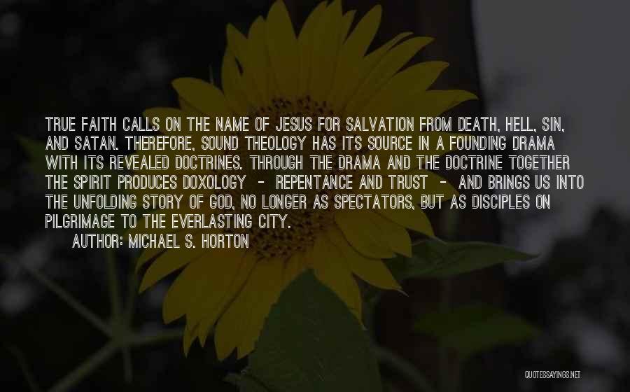 Michael S. Horton Quotes: True Faith Calls On The Name Of Jesus For Salvation From Death, Hell, Sin, And Satan. Therefore, Sound Theology Has