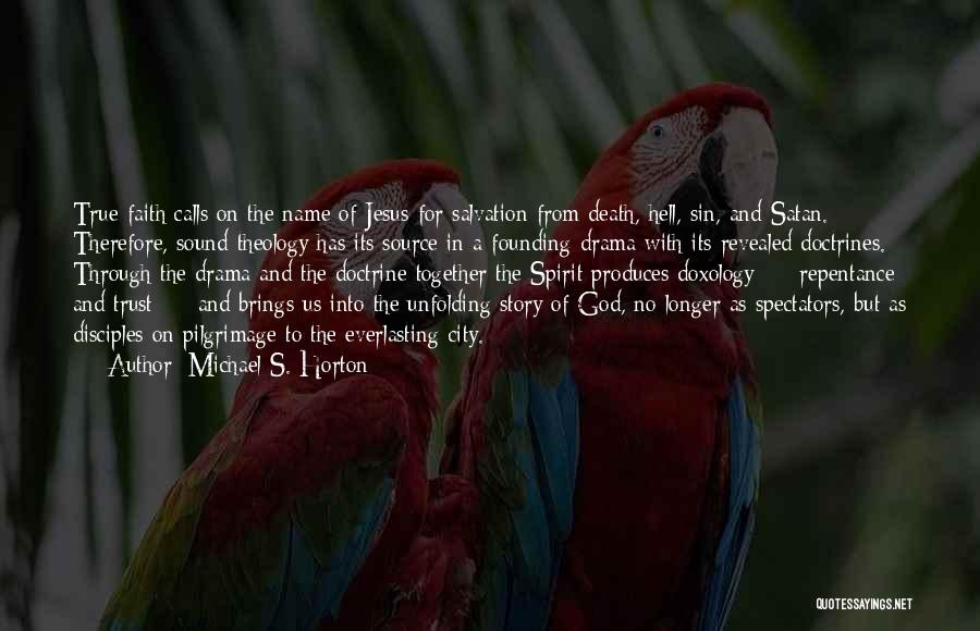 Michael S. Horton Quotes: True Faith Calls On The Name Of Jesus For Salvation From Death, Hell, Sin, And Satan. Therefore, Sound Theology Has