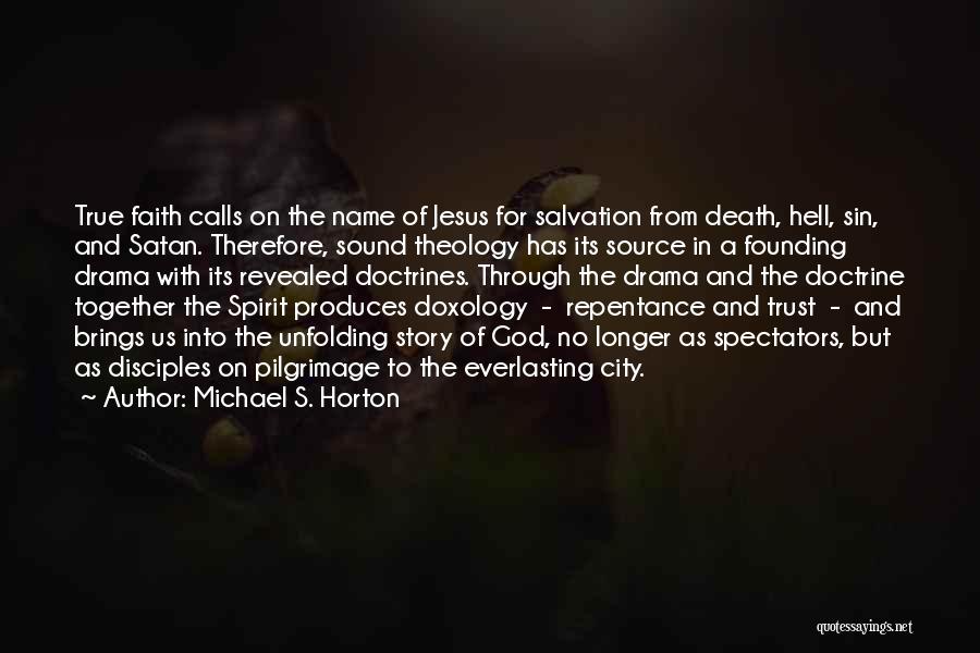 Michael S. Horton Quotes: True Faith Calls On The Name Of Jesus For Salvation From Death, Hell, Sin, And Satan. Therefore, Sound Theology Has