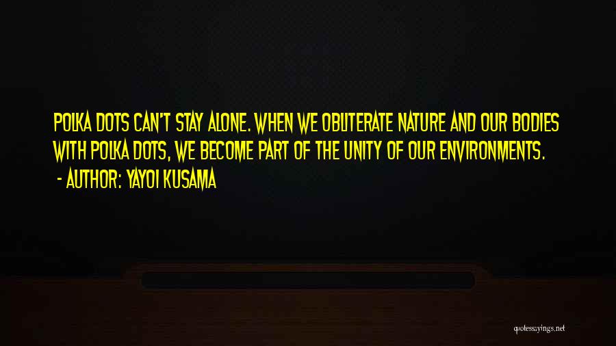 Yayoi Kusama Quotes: Polka Dots Can't Stay Alone. When We Obliterate Nature And Our Bodies With Polka Dots, We Become Part Of The