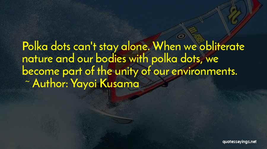 Yayoi Kusama Quotes: Polka Dots Can't Stay Alone. When We Obliterate Nature And Our Bodies With Polka Dots, We Become Part Of The