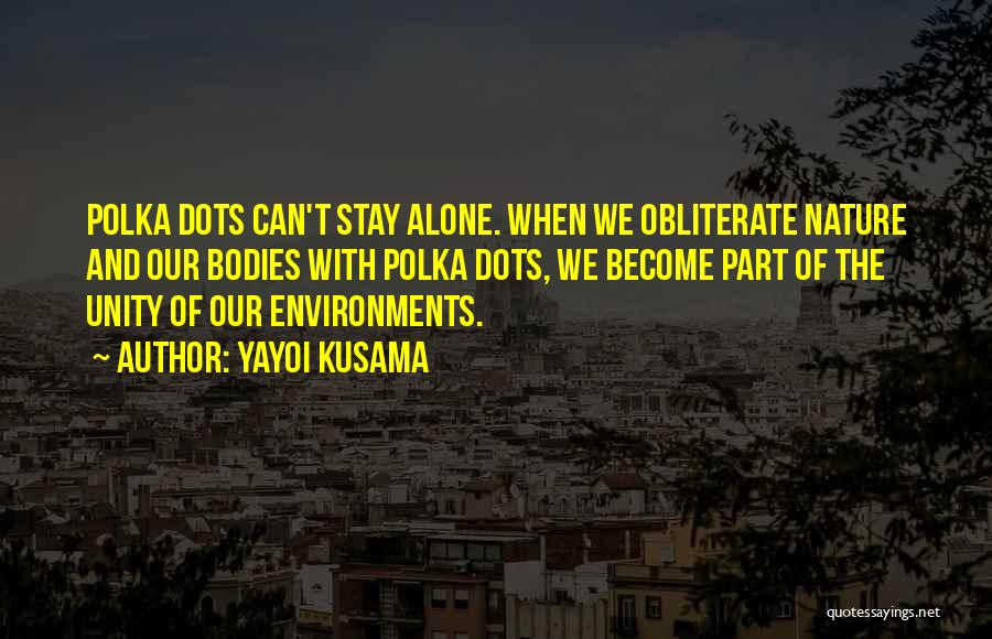 Yayoi Kusama Quotes: Polka Dots Can't Stay Alone. When We Obliterate Nature And Our Bodies With Polka Dots, We Become Part Of The