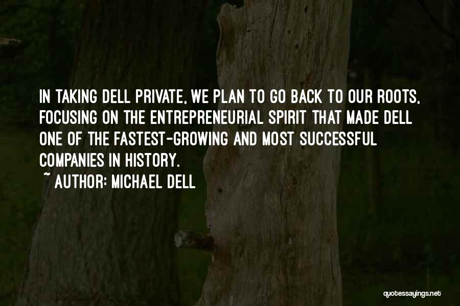 Michael Dell Quotes: In Taking Dell Private, We Plan To Go Back To Our Roots, Focusing On The Entrepreneurial Spirit That Made Dell