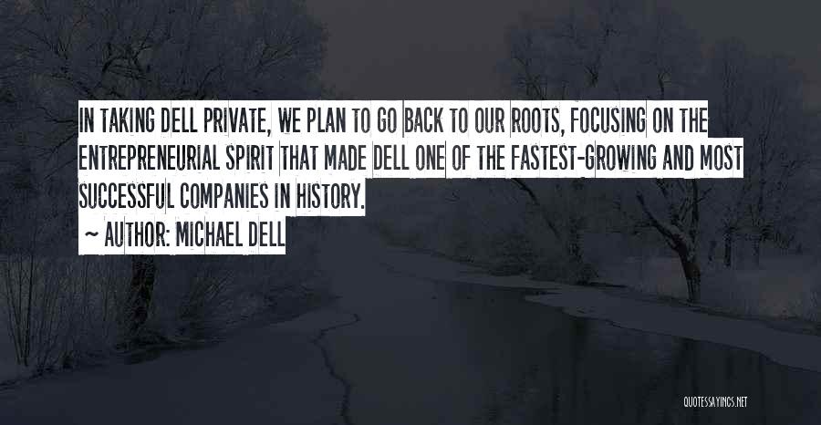 Michael Dell Quotes: In Taking Dell Private, We Plan To Go Back To Our Roots, Focusing On The Entrepreneurial Spirit That Made Dell