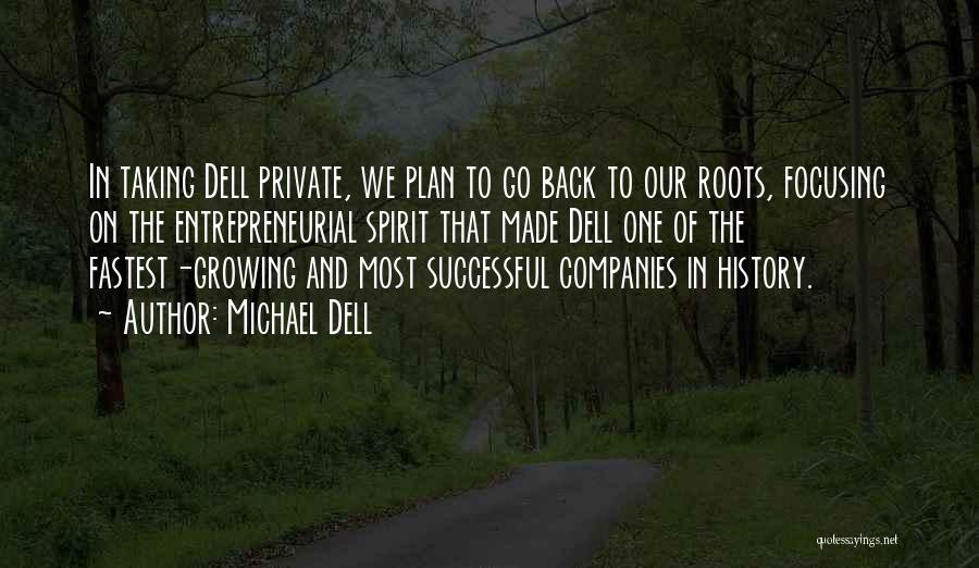 Michael Dell Quotes: In Taking Dell Private, We Plan To Go Back To Our Roots, Focusing On The Entrepreneurial Spirit That Made Dell