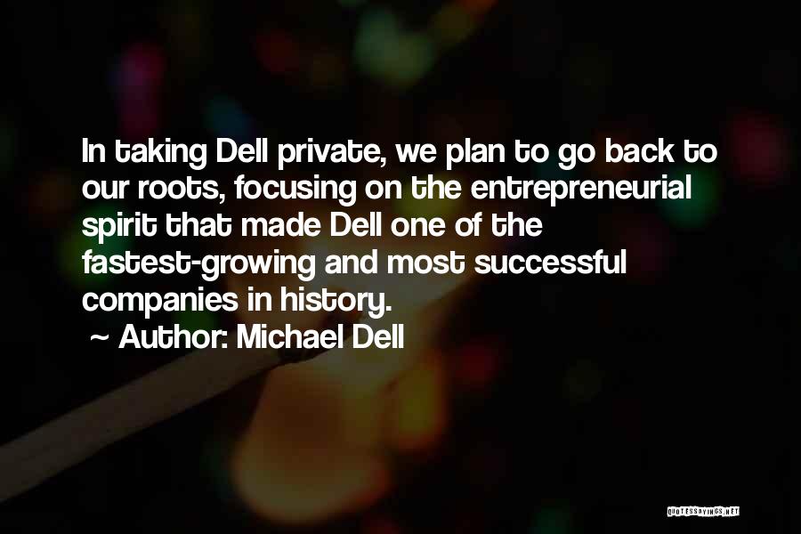 Michael Dell Quotes: In Taking Dell Private, We Plan To Go Back To Our Roots, Focusing On The Entrepreneurial Spirit That Made Dell