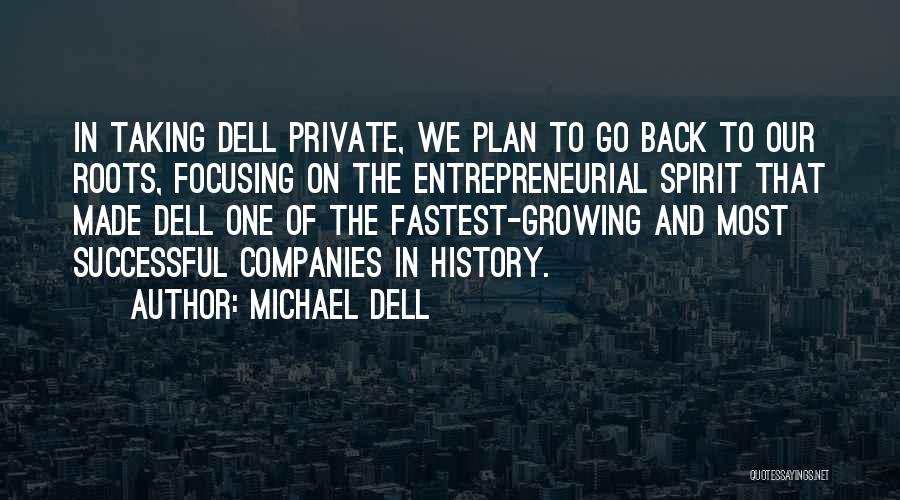 Michael Dell Quotes: In Taking Dell Private, We Plan To Go Back To Our Roots, Focusing On The Entrepreneurial Spirit That Made Dell