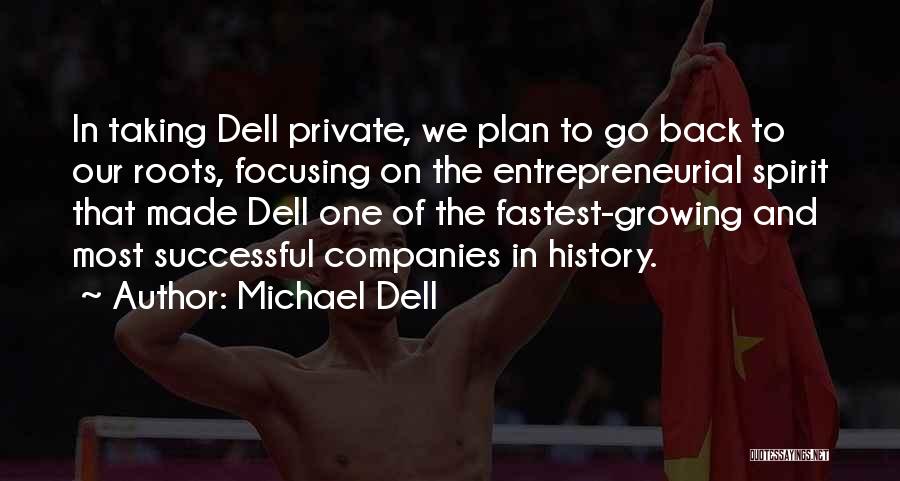 Michael Dell Quotes: In Taking Dell Private, We Plan To Go Back To Our Roots, Focusing On The Entrepreneurial Spirit That Made Dell