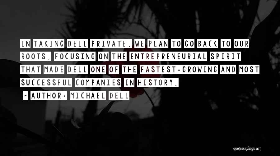 Michael Dell Quotes: In Taking Dell Private, We Plan To Go Back To Our Roots, Focusing On The Entrepreneurial Spirit That Made Dell