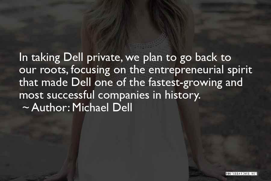 Michael Dell Quotes: In Taking Dell Private, We Plan To Go Back To Our Roots, Focusing On The Entrepreneurial Spirit That Made Dell