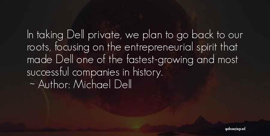 Michael Dell Quotes: In Taking Dell Private, We Plan To Go Back To Our Roots, Focusing On The Entrepreneurial Spirit That Made Dell