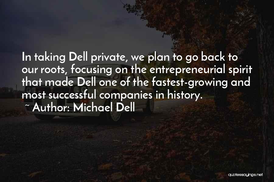 Michael Dell Quotes: In Taking Dell Private, We Plan To Go Back To Our Roots, Focusing On The Entrepreneurial Spirit That Made Dell