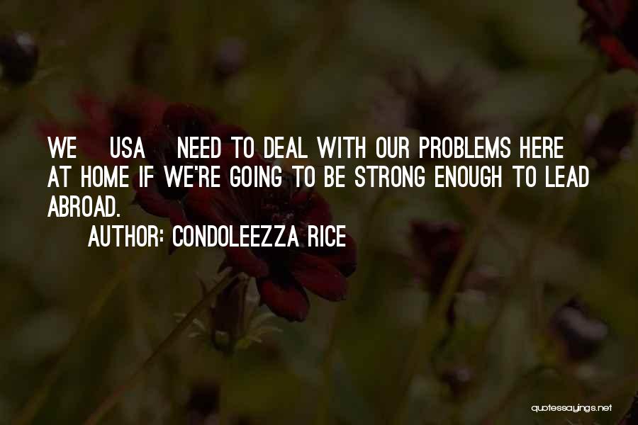 Condoleezza Rice Quotes: We [usa] Need To Deal With Our Problems Here At Home If We're Going To Be Strong Enough To Lead