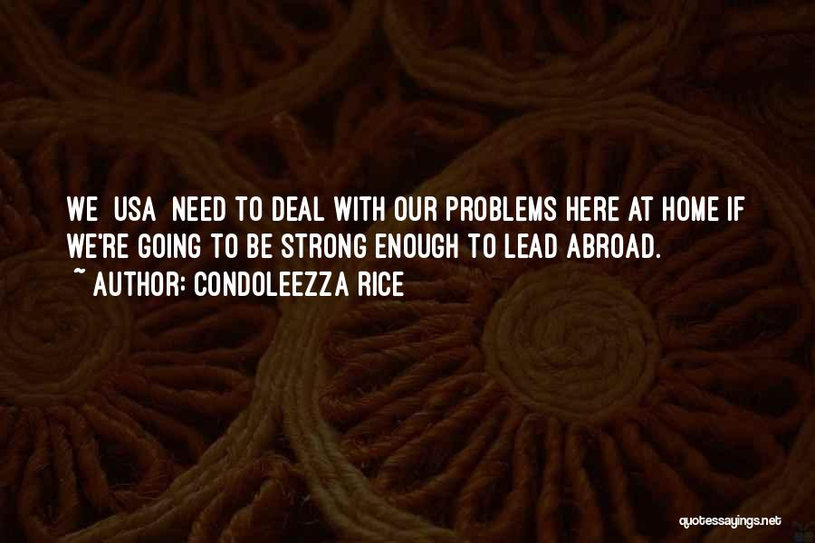 Condoleezza Rice Quotes: We [usa] Need To Deal With Our Problems Here At Home If We're Going To Be Strong Enough To Lead