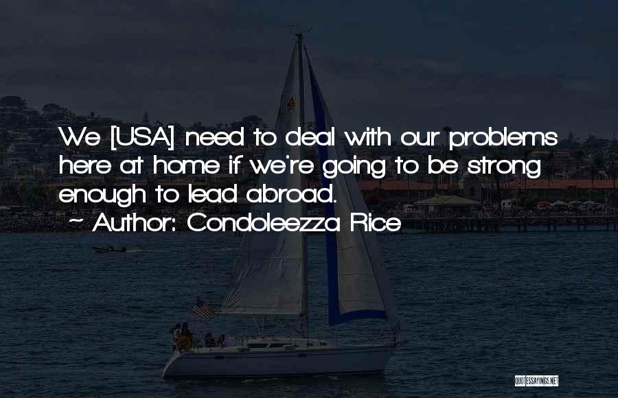 Condoleezza Rice Quotes: We [usa] Need To Deal With Our Problems Here At Home If We're Going To Be Strong Enough To Lead