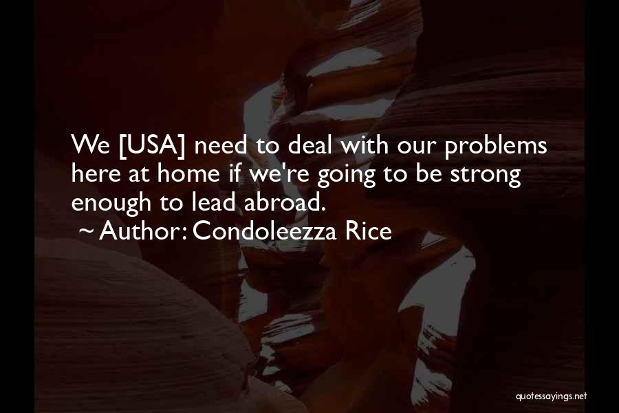 Condoleezza Rice Quotes: We [usa] Need To Deal With Our Problems Here At Home If We're Going To Be Strong Enough To Lead