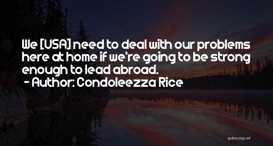 Condoleezza Rice Quotes: We [usa] Need To Deal With Our Problems Here At Home If We're Going To Be Strong Enough To Lead