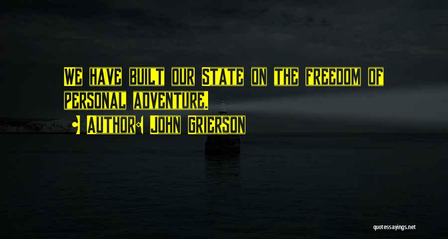John Grierson Quotes: We Have Built Our State On The Freedom Of Personal Adventure.