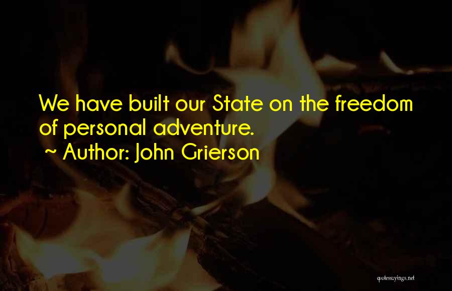 John Grierson Quotes: We Have Built Our State On The Freedom Of Personal Adventure.