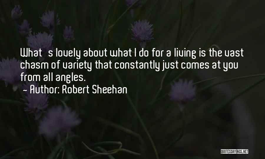 Robert Sheehan Quotes: What's Lovely About What I Do For A Living Is The Vast Chasm Of Variety That Constantly Just Comes At