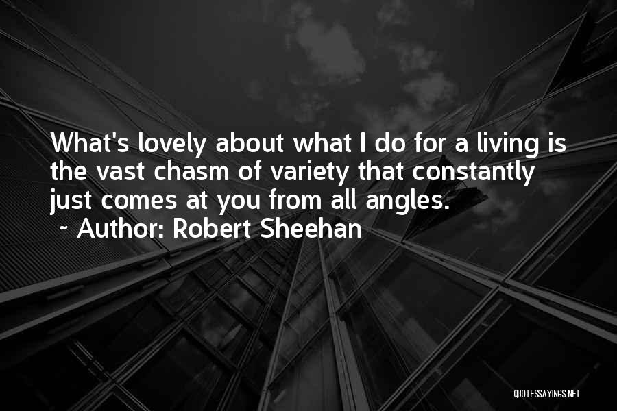 Robert Sheehan Quotes: What's Lovely About What I Do For A Living Is The Vast Chasm Of Variety That Constantly Just Comes At