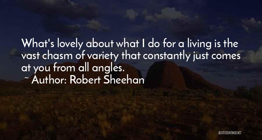 Robert Sheehan Quotes: What's Lovely About What I Do For A Living Is The Vast Chasm Of Variety That Constantly Just Comes At