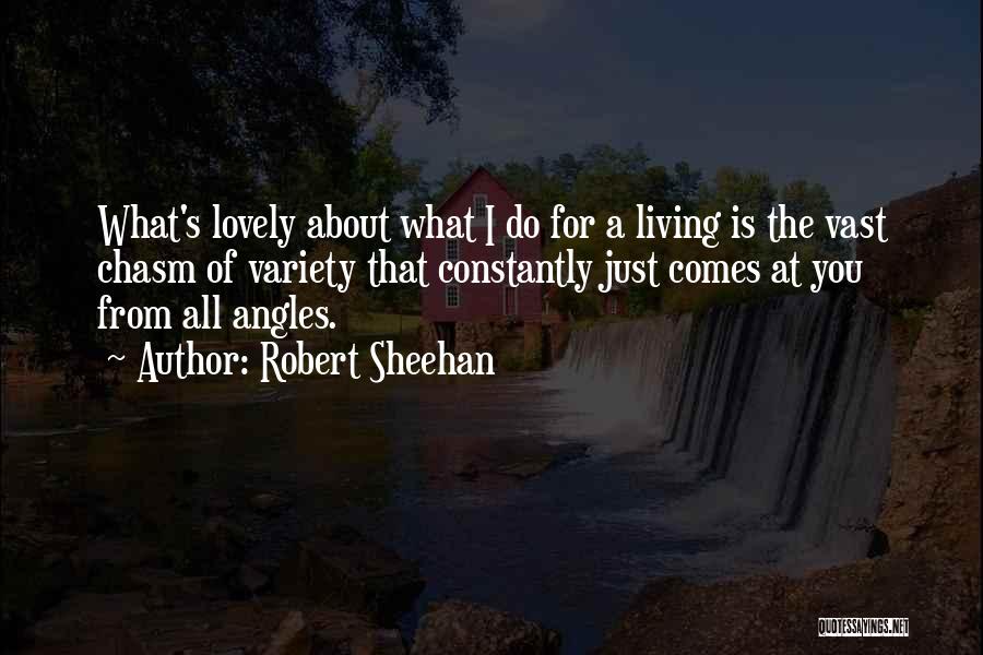Robert Sheehan Quotes: What's Lovely About What I Do For A Living Is The Vast Chasm Of Variety That Constantly Just Comes At
